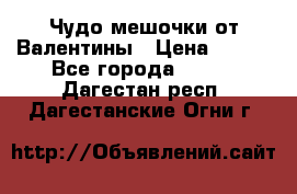 Чудо мешочки от Валентины › Цена ­ 680 - Все города  »    . Дагестан респ.,Дагестанские Огни г.